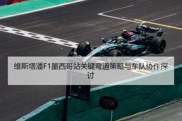 维斯塔潘F1墨西哥站关键弯道策略与车队协作探讨